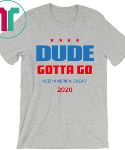 Dude Gotta Go Keep America Great 2020 Tee Shirt