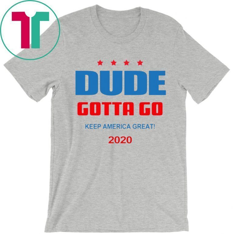 Dude Gotta Go Keep America Great 2020 Tee Shirt