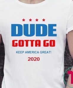 Dude Gotta Go Keep America Great 2020 Tee Shirt