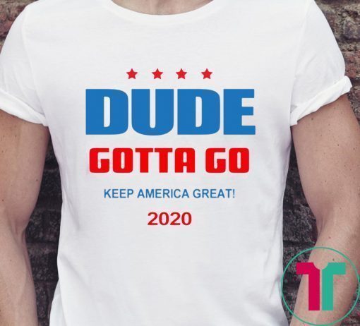 Dude Gotta Go Keep America Great 2020 Tee Shirt