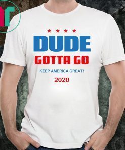 Dude Gotta Go Keep America Great 2020 Tee Shirt