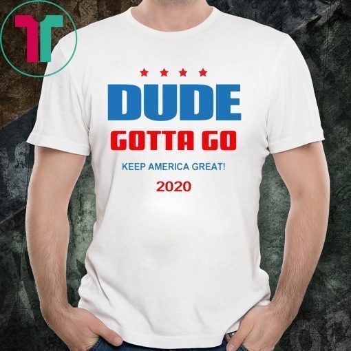 Dude Gotta Go Keep America Great 2020 Tee Shirt