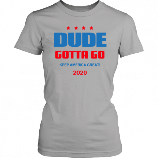 Dude Gotta Go Keep America Great 2020 Unisex Tee Shirt