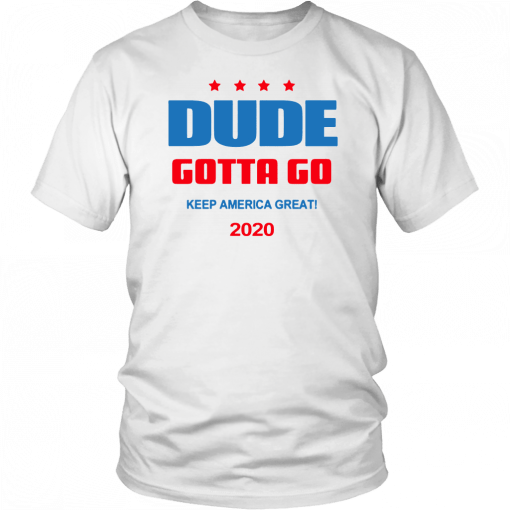 Dude Gotta Go Keep America Great 2020 Unisex Tee Shirt