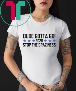 Dude Gotta Go Stop The Craziness 2020 Shirt for Mens Womens Kids