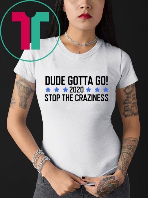 Dude Gotta Go Stop The Craziness 2020 Shirt for Mens Womens Kids