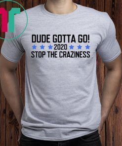Dude Gotta Go Stop The Craziness 2020 Shirt for Mens Womens Kids