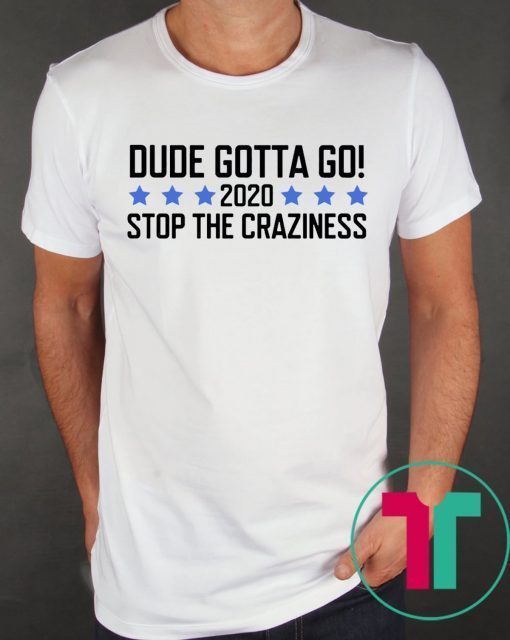 Dude Gotta Go Stop The Craziness 2020 Shirt for Mens Womens Kids