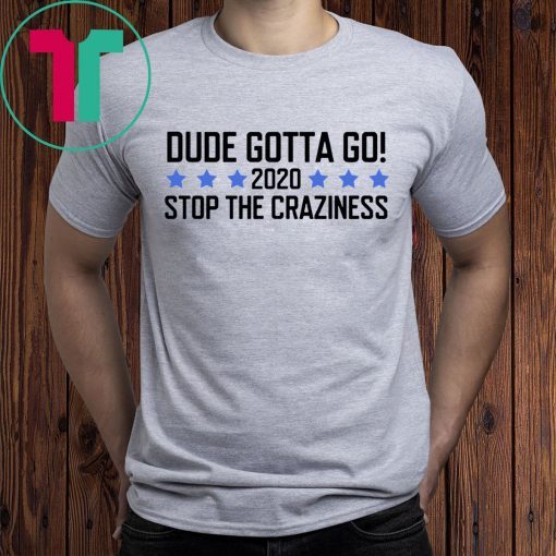 Dude Gotta Go Stop The Craziness 2020 Shirt for Mens Womens Kids