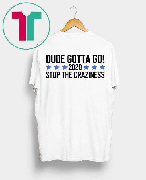 Dude Gotta Go Stop The Craziness 2020 Shirt for Mens Womens Kids