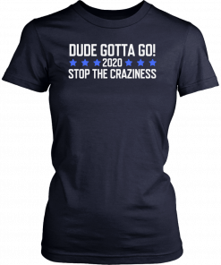 Dude Gotta Go Stop The Craziness 2020 Tee Shirt