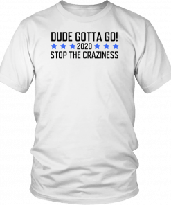 Dude Gotta Go Stop The Craziness 2020 Tee Shirts