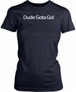 Dude Gotta Go Tee Shirt