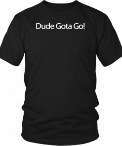 Dude Gotta Go Tee Shirt