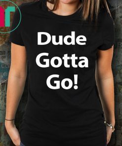 Mens Dude Gotta Go T-Shirt