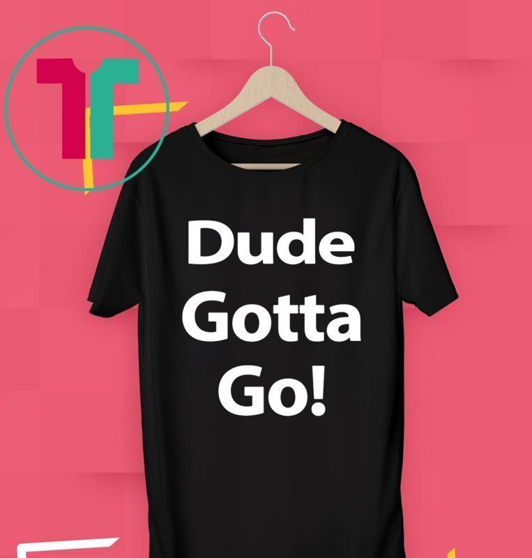 Mens Dude Gotta Go T-Shirt