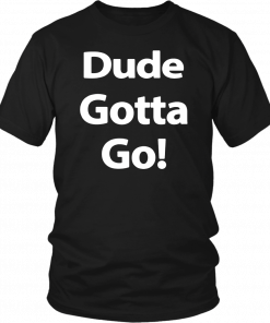 Dude Gotta Go Classic T-Shirt