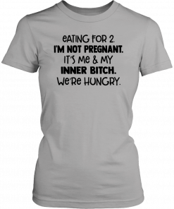 Eating for 2 I’m not pregnant it’s me and my inner bitch we’re hungry 2019 T-Shirt