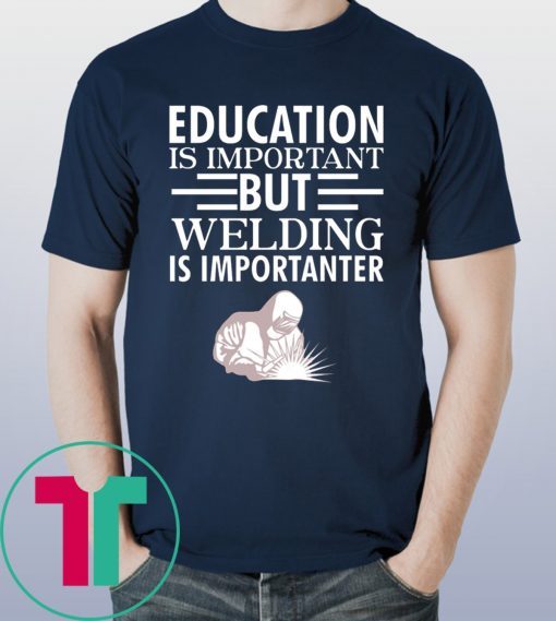 Education is important but welding is importanter tee shirt