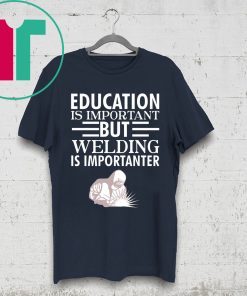 Education is important but welding is importanter tee shirt