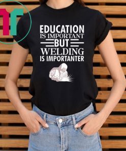 Education is important but welding is importanter tee shirt