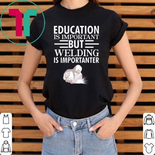 Education is important but welding is importanter tee shirt