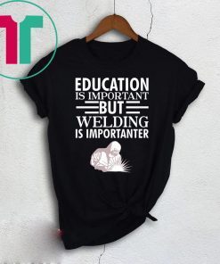 Education is important but welding is importanter tee shirt