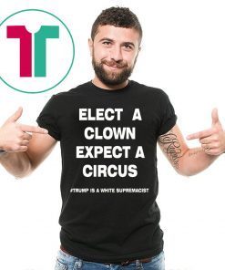Elect A Clown Expect a Circus Shirt Trump Is A White Supremacist Shirt