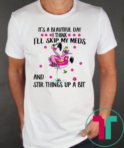 Flamingo It’s a beautiful day I think I’ll skip my meds and stir things up a bit tee shirt