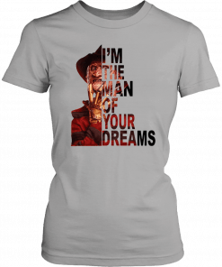 Freddy krueger I’m the man of your dreams Gift Tee Shirts