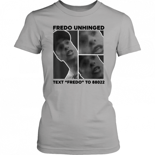 Fredo Unhinged Tee Text Fredo To 88022 T-Shirt