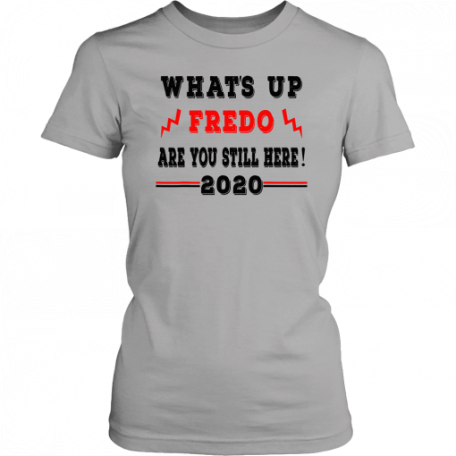 Fredo Unhinged What's up Fredo are you still here 2020 Tee Shirt