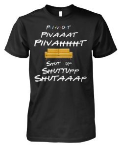 Friends tv show pivot shut up shirt and women’s tank top T-Shirt