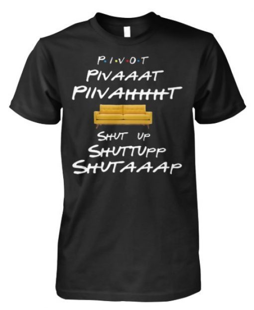 Friends tv show pivot shut up shirt and women’s tank top T-Shirt