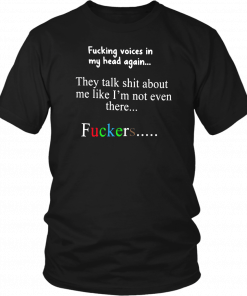 Fucking voices in my head again they talk shit about me like I’m not even there fuckers 2019 T-Shirt
