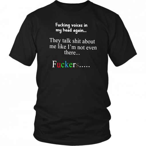 Fucking voices in my head again they talk shit about me like I’m not even there fuckers 2019 T-Shirt