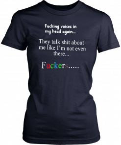 Fucking voices in my head again they talk shit about me like I’m not even there fuckers 2019 T-Shirt