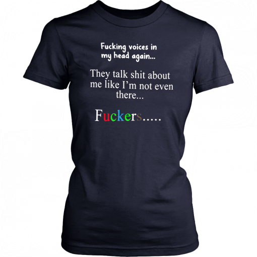 Fucking voices in my head again they talk shit about me like I’m not even there fuckers 2019 T-Shirt