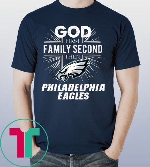 God First Family Second Then Philadelphia Eagles T-Shirt Football Fan