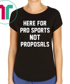 Here for pro sports not proposals t-shirt