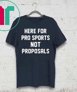 Here for pro sports not proposals t-shirt