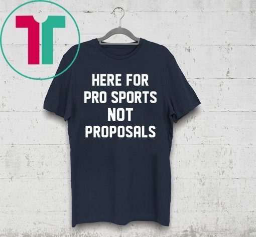 Here for pro sports not proposals t-shirt