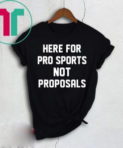 Here for pro sports not proposals t-shirt