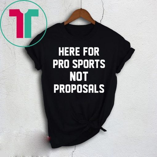 Here for pro sports not proposals t-shirt