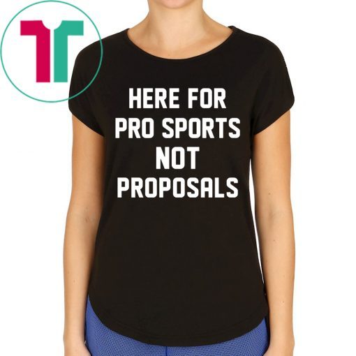 Here for pro sports not proposals t-shirt