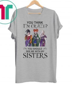 Hocus Pocus You Think I’m Crazy You Should See Me With My Sisters Tee Shirt