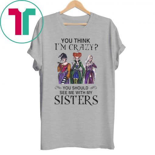 Hocus Pocus You Think I’m Crazy You Should See Me With My Sisters Tee Shirt