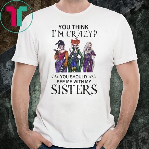 Hocus Pocus You Think I’m Crazy You Should See Me With My Sisters Tee Shirt