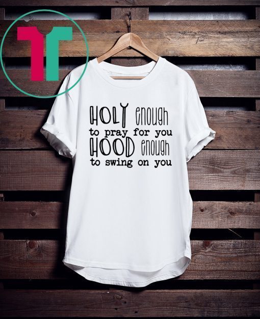 Holy enough to pray for you tee shirt