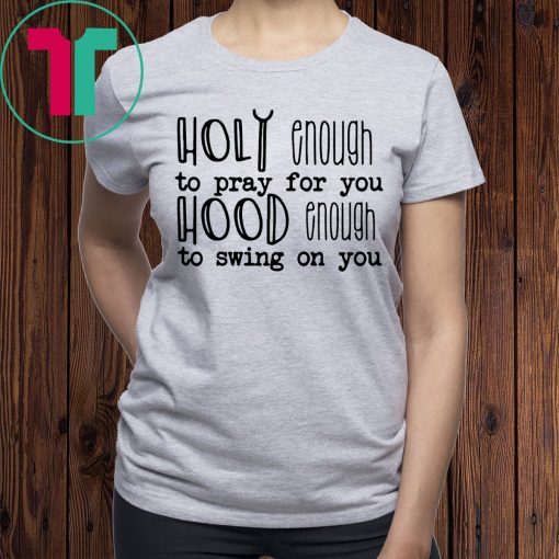 Holy enough to pray for you tee shirt